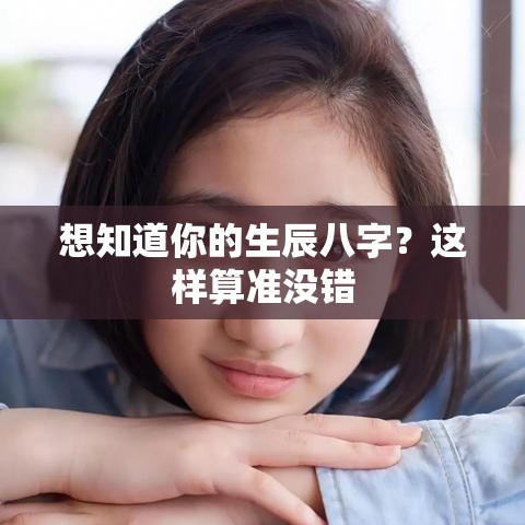 想知道你的生辰八字？这样算准没错