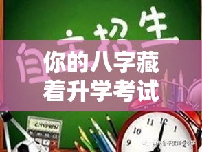 你的八字藏着升学考试的秘密，看懂就能赢