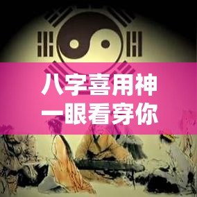 八字喜用神一眼看穿你的命理密码