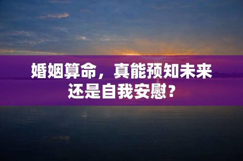 婚姻算命，真能预知未来还是自我安慰？