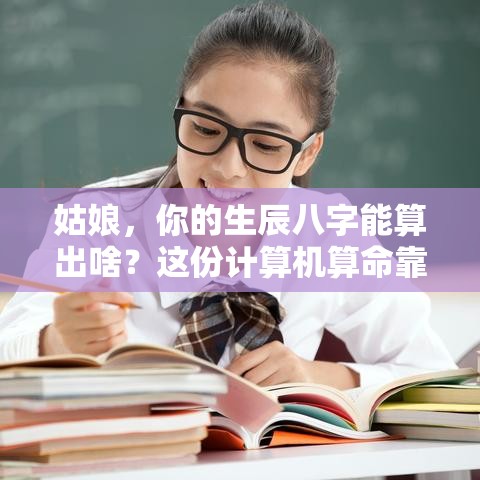 姑娘，你的生辰八字能算出啥？这份计算机算命靠谱不？