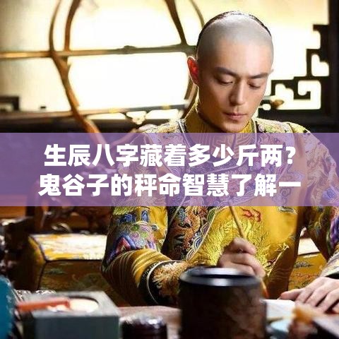 生辰八字藏着多少斤两？鬼谷子的秤命智慧了解一下