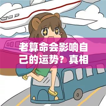 老算命会影响自己的运势？真相可能和你想的不一样