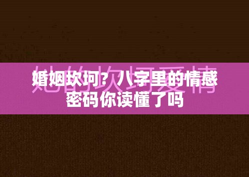 婚姻坎坷？八字里的情感密码你读懂了吗