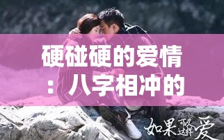 硬碰硬的爱情：八字相冲的两人能否擦出火花？