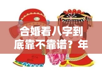 合婚看八字到底靠不靠谱？年轻人的婚姻该不该信这个