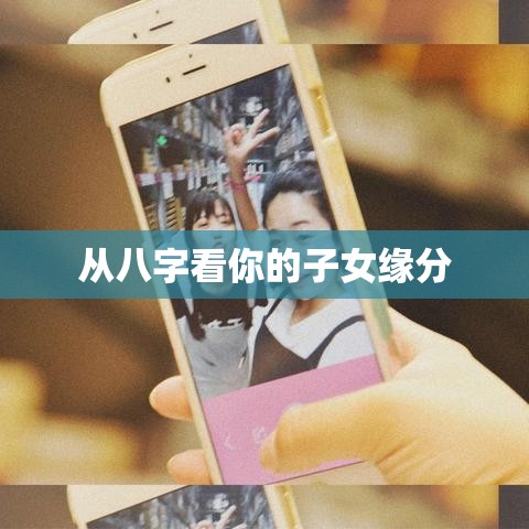 从八字看你的子女缘分