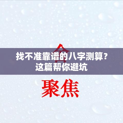找不准靠谱的八字测算？这篇帮你避坑