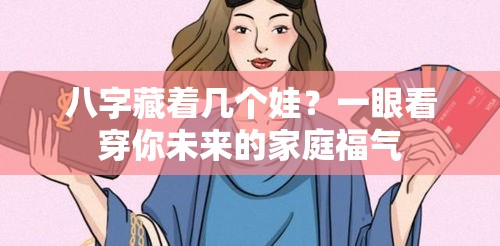 八字藏着几个娃？一眼看穿你未来的家庭福气