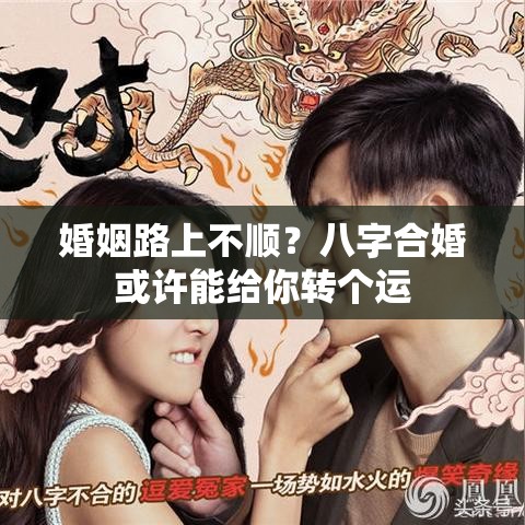 婚姻路上不顺？八字合婚或许能给你转个运