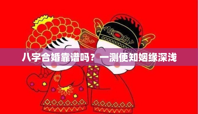 八字合婚靠谱吗？一测便知姻缘深浅