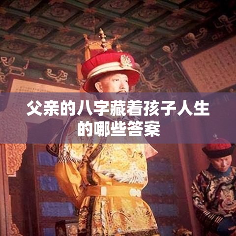 父亲的八字藏着孩子人生的哪些答案