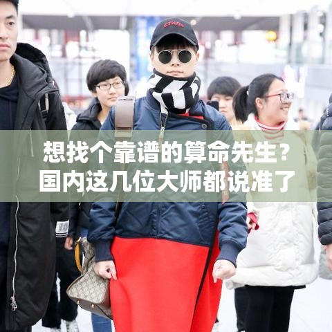 想找个靠谱的算命先生？国内这几位大师都说准了
