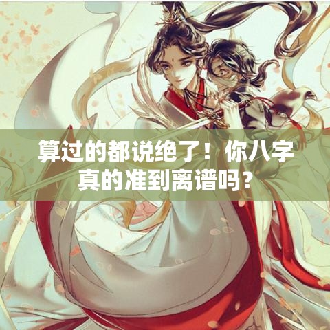 算过的都说绝了！你八字真的准到离谱吗？