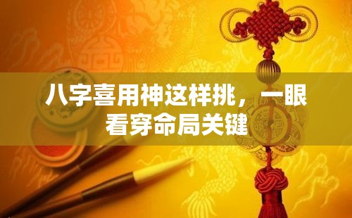 八字喜用神这样挑，一眼看穿命局关键