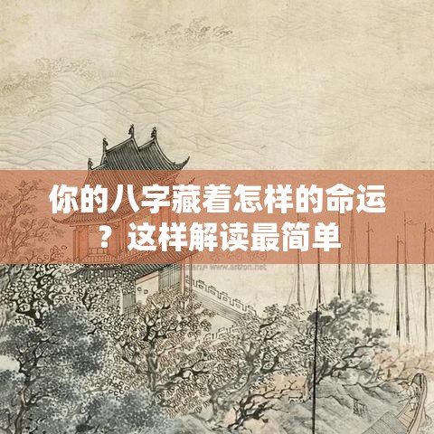 你的八字藏着怎样的命运？这样解读最简单