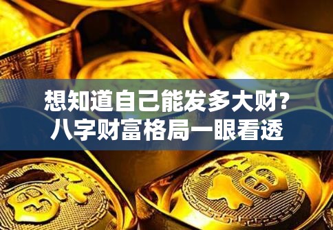 想知道自己能发多大财？八字财富格局一眼看透