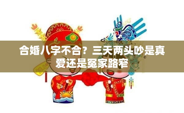 合婚八字不合？三天两头吵是真爱还是冤家路窄