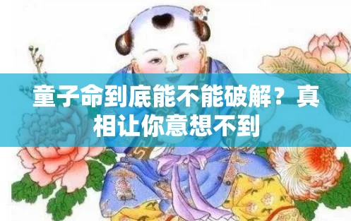 童子命到底能不能破解？真相让你意想不到