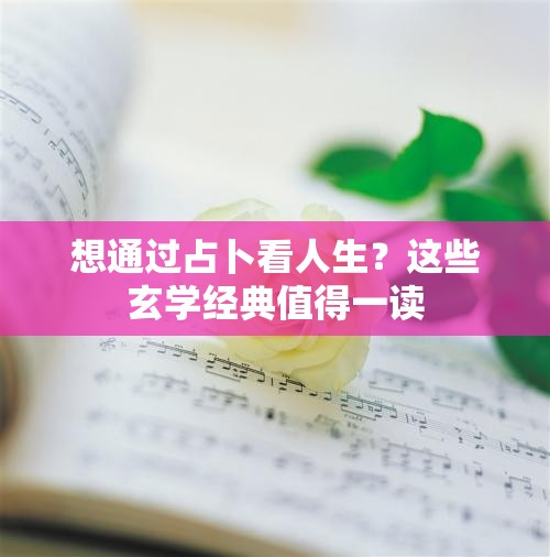 想通过占卜看人生？这些玄学经典值得一读