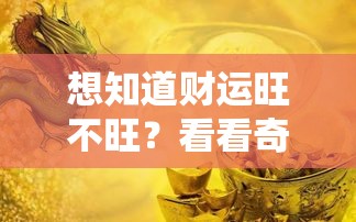 想知道财运旺不旺？看看奇门遁甲的这扇门