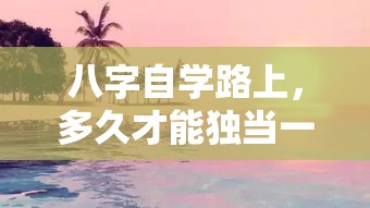 八字自学路上，多久才能独当一面？