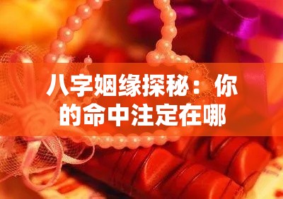 八字姻缘探秘：你的命中注定在哪